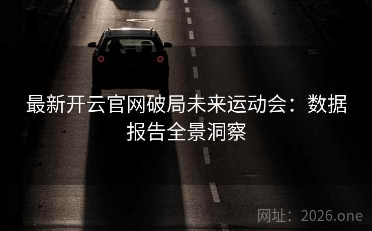 最新开云官网破局未来运动会:数据报告全景洞察 最新开云官网破局未来运动会:数据报告全景洞察