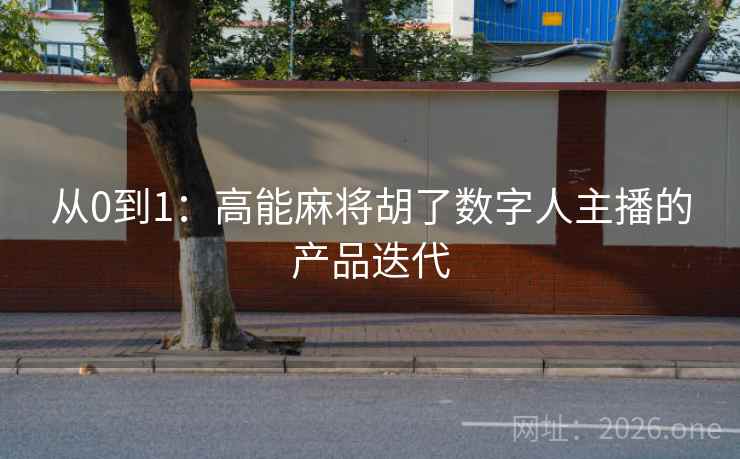 从0到1：高能麻将胡了数字人主播的产品迭代