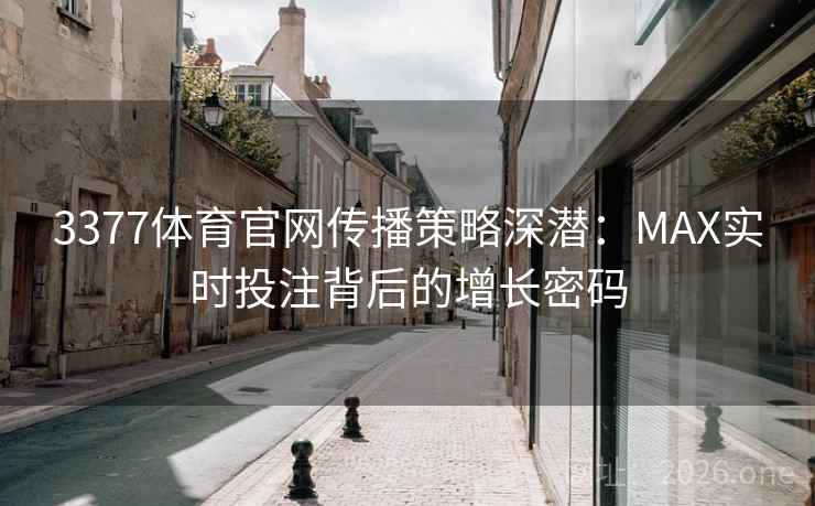 3377体育官网传播策略深潜：MAX实时投注背后的增长密码