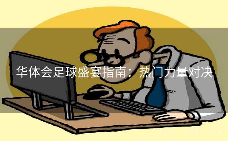 华体会足球盛宴指南：热门力量对决