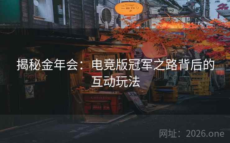 揭秘金年会:电竞版冠军之路背后的互动玩法 揭秘金年会:电竞版冠军之路背后的互动玩法