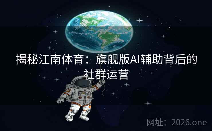 揭秘江南体育：旗舰版AI辅助背后的社群运营
