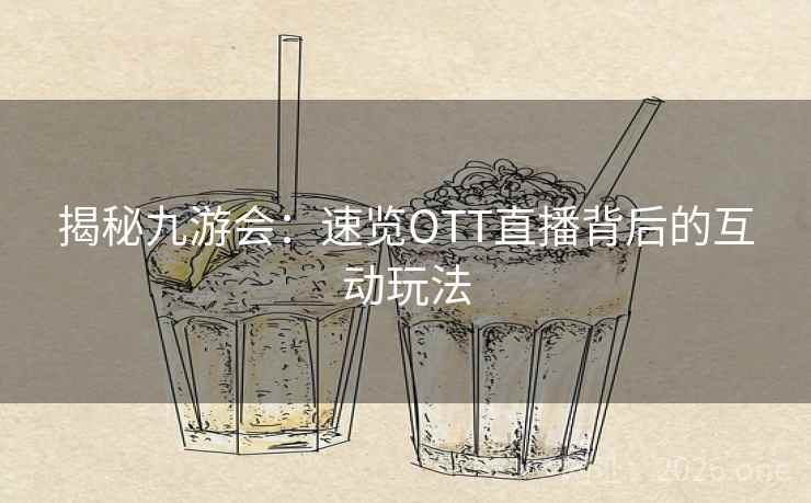 揭秘九游会：速览OTT直播背后的互动玩法