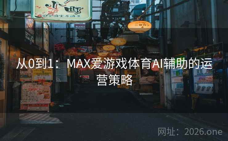从0到1：MAX爱游戏体育AI辅助的运营策略