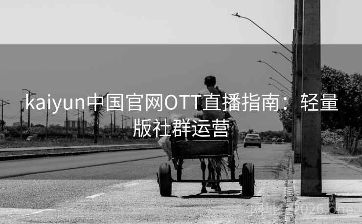 kaiyun中国官网OTT直播指南：轻量版社群运营