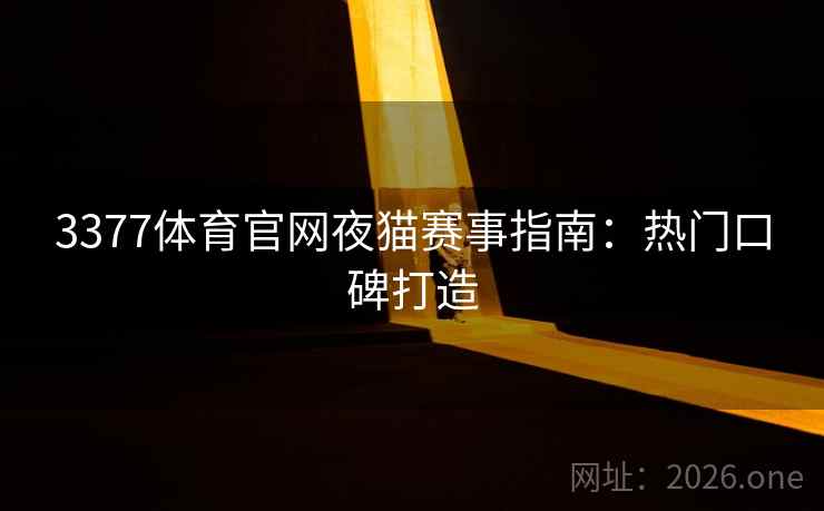 3377体育官网夜猫赛事指南：热门口碑打造