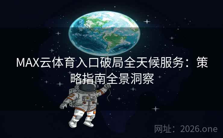 MAX云体育入口破局全天候服务：策略指南全景洞察